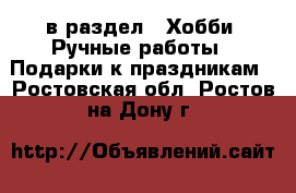  в раздел : Хобби. Ручные работы » Подарки к праздникам . Ростовская обл.,Ростов-на-Дону г.